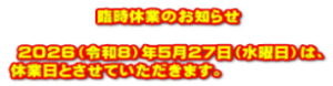  　　　　　臨時休業のお知らせ   ２０２６（令和８）年５月２７日（水曜日）は、 休業日とさせていただきます。