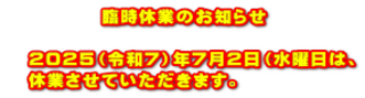 　　　　　臨時休業のお知らせ  　２０２５（令和７）年７月２日（水曜日は、 　休業させていただきます。