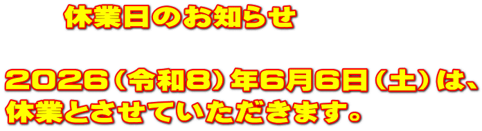 　　休業日のお知らせ  2026（令和8）年6月6日（土）は、 休業とさせていただきます。