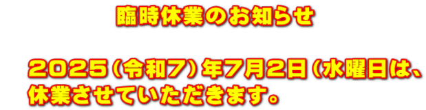 　　　　　臨時休業のお知らせ  　２０２５（令和７）年７月２日（水曜日は、 　休業させていただきます。