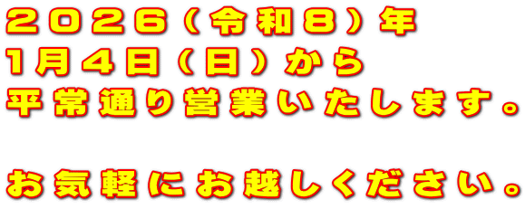 2026（令和8）年 1月4日（日）から 平常通り営業いたします。  お気軽にお越しください。